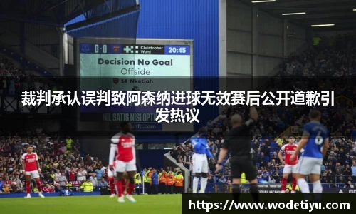 裁判承认误判致阿森纳进球无效赛后公开道歉引发热议