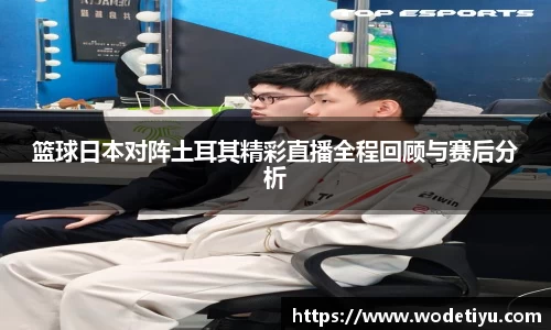篮球日本对阵土耳其精彩直播全程回顾与赛后分析