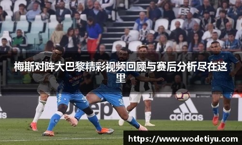梅斯对阵大巴黎精彩视频回顾与赛后分析尽在这里
