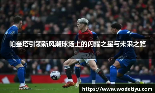帕奎塔引领新风潮球场上的闪耀之星与未来之路