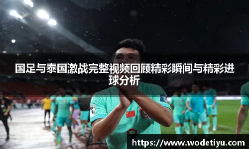 国足与泰国激战完整视频回顾精彩瞬间与精彩进球分析